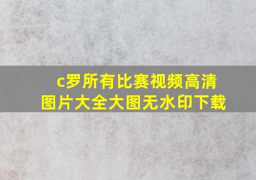 c罗所有比赛视频高清图片大全大图无水印下载