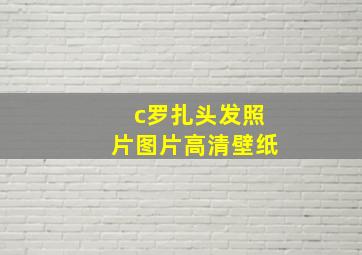 c罗扎头发照片图片高清壁纸