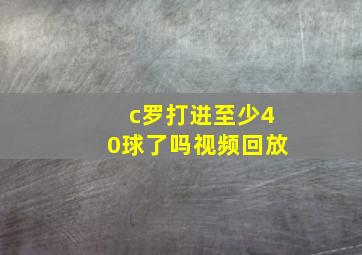 c罗打进至少40球了吗视频回放