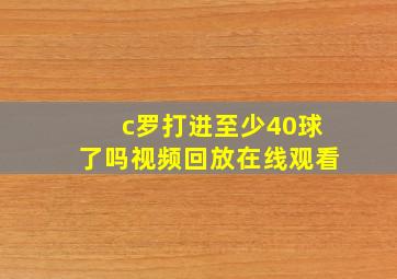 c罗打进至少40球了吗视频回放在线观看