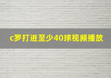 c罗打进至少40球视频播放