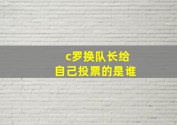 c罗换队长给自己投票的是谁