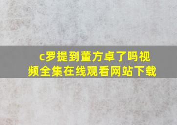 c罗提到董方卓了吗视频全集在线观看网站下载