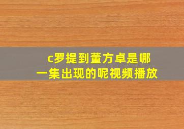 c罗提到董方卓是哪一集出现的呢视频播放