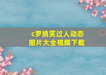 c罗搞笑过人动态图片大全视频下载