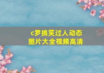 c罗搞笑过人动态图片大全视频高清