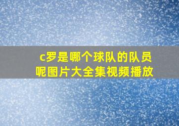 c罗是哪个球队的队员呢图片大全集视频播放