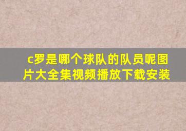 c罗是哪个球队的队员呢图片大全集视频播放下载安装