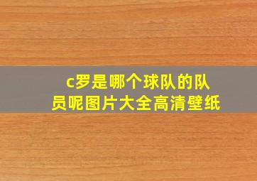 c罗是哪个球队的队员呢图片大全高清壁纸