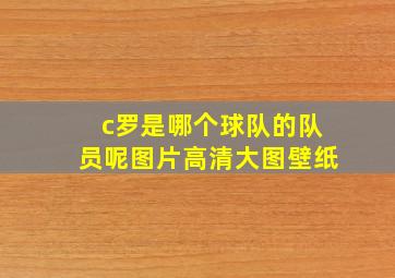 c罗是哪个球队的队员呢图片高清大图壁纸