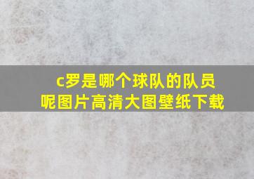 c罗是哪个球队的队员呢图片高清大图壁纸下载