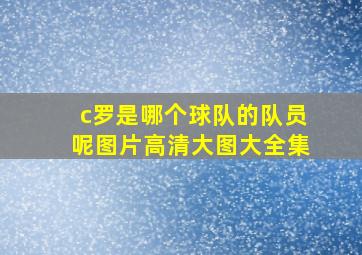 c罗是哪个球队的队员呢图片高清大图大全集