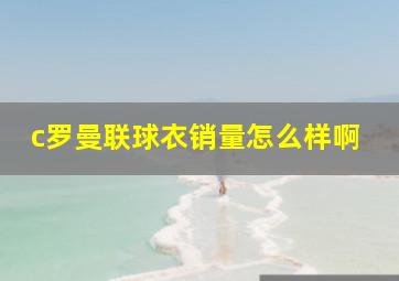 c罗曼联球衣销量怎么样啊