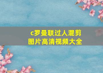 c罗曼联过人混剪图片高清视频大全