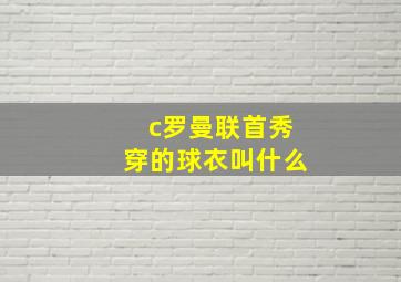 c罗曼联首秀穿的球衣叫什么