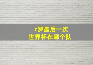 c罗最后一次世界杯在哪个队