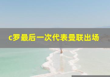 c罗最后一次代表曼联出场