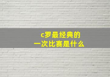 c罗最经典的一次比赛是什么