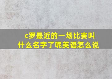 c罗最近的一场比赛叫什么名字了呢英语怎么说