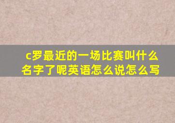 c罗最近的一场比赛叫什么名字了呢英语怎么说怎么写