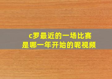 c罗最近的一场比赛是哪一年开始的呢视频