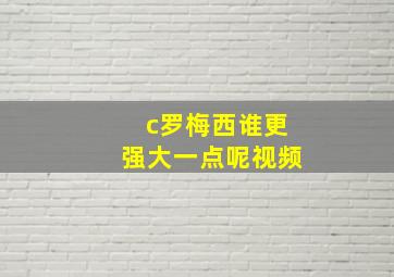 c罗梅西谁更强大一点呢视频