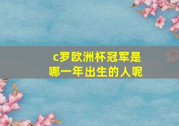 c罗欧洲杯冠军是哪一年出生的人呢