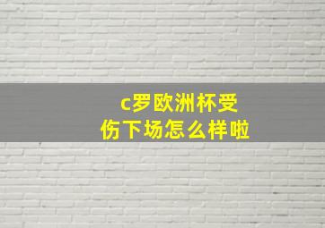 c罗欧洲杯受伤下场怎么样啦