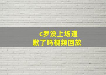 c罗没上场道歉了吗视频回放