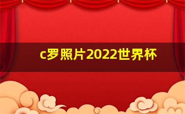 c罗照片2022世界杯