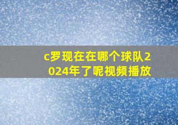 c罗现在在哪个球队2024年了呢视频播放