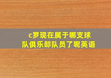 c罗现在属于哪支球队俱乐部队员了呢英语