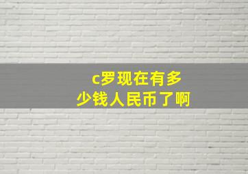 c罗现在有多少钱人民币了啊