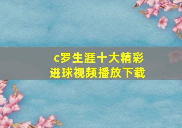 c罗生涯十大精彩进球视频播放下载