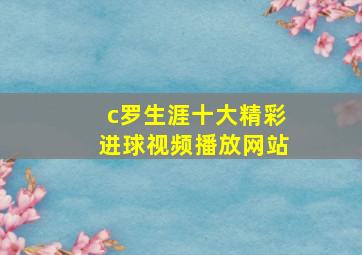 c罗生涯十大精彩进球视频播放网站