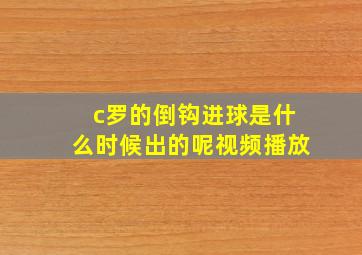 c罗的倒钩进球是什么时候出的呢视频播放