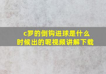 c罗的倒钩进球是什么时候出的呢视频讲解下载