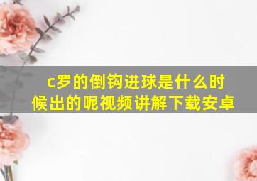 c罗的倒钩进球是什么时候出的呢视频讲解下载安卓