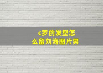 c罗的发型怎么留刘海图片男