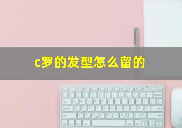 c罗的发型怎么留的