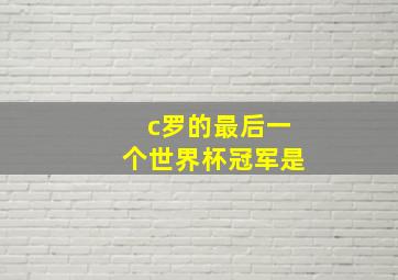 c罗的最后一个世界杯冠军是