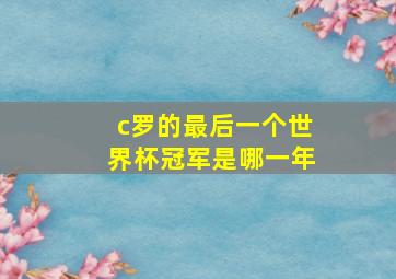 c罗的最后一个世界杯冠军是哪一年