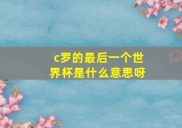 c罗的最后一个世界杯是什么意思呀