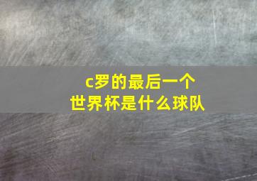 c罗的最后一个世界杯是什么球队