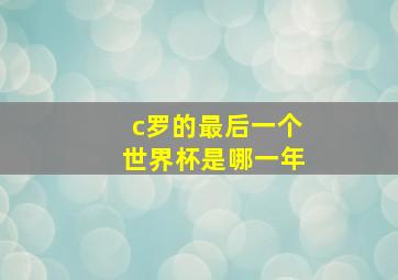 c罗的最后一个世界杯是哪一年