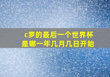 c罗的最后一个世界杯是哪一年几月几日开始