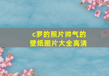 c罗的照片帅气的壁纸图片大全高清