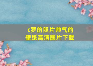 c罗的照片帅气的壁纸高清图片下载