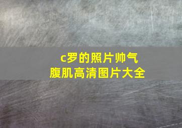 c罗的照片帅气腹肌高清图片大全