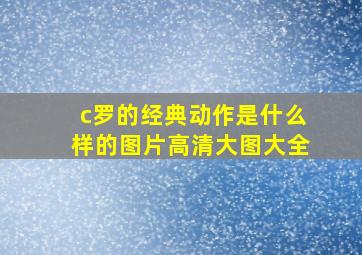 c罗的经典动作是什么样的图片高清大图大全